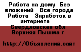 Работа на дому..Без вложений - Все города Работа » Заработок в интернете   . Свердловская обл.,Верхняя Пышма г.